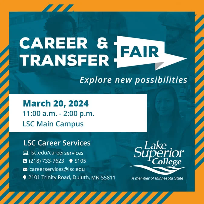 Career and Transfer Fair. Explore new possibilities. The event is on March 20, 2024 at 11:00 a.m. to 2:00 p.m. at the Lake Superior College Main Campus.