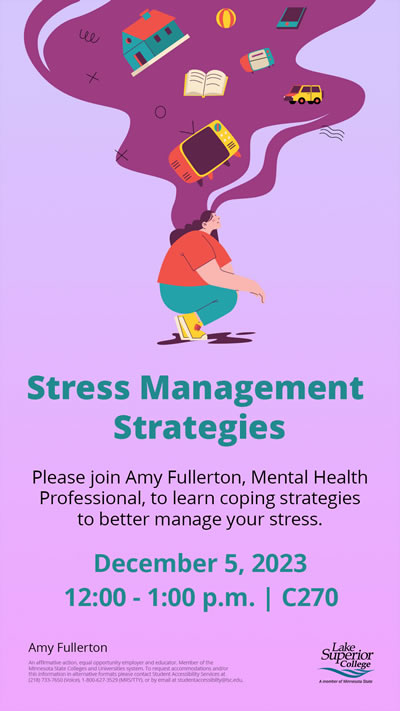 Stress Management Strategies. Please join Amy Fullerton, Mental Health Professional, to learn coping strategies to better manage your stress on Decemeber 5, 2023 at 12:00 to 1:00 p.m. in room C 270.