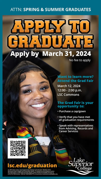 Attention Spring and Summer Graduates. You must apply tyo graduate by March 31, 2024. Want to learn more? Attend the Grad Fair on March 12, 2024 at 12:00 p.m. in the Lake Superior College Commons.
