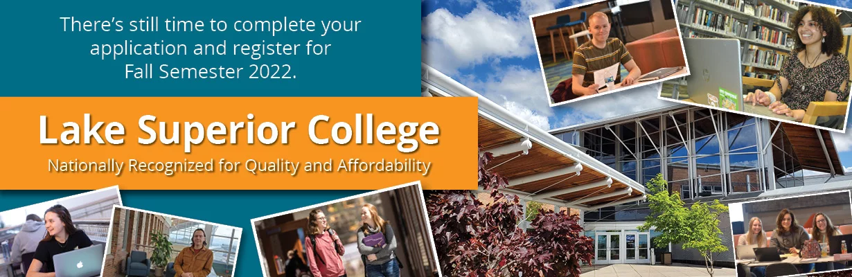 There's still time to complete your application and register for Fall Semester 2022. Lake Superior College - nationally recognized for quality and affordability.