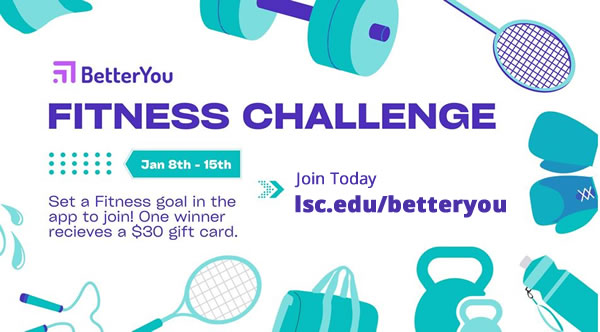 Better You Fitness Challenge. January 8 to 15, 2024. Set a Fitness goal in the app to join! One winner receives a $30 gift card. Join today at lsc.edu/betteryou