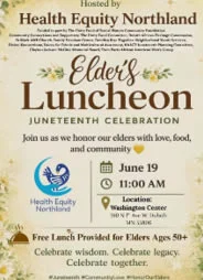 Elder's Luncheon a Juneteenth Celebration is on June 19 at 11am at the Washington Center, Join us as we honor our elders with love, food, and community. Hosted by the Health Equity Northland. Free lunch provided for elders ages 50+