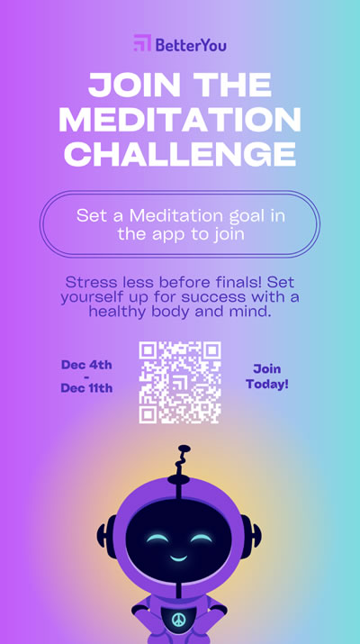 Join the meditation challenge. Set a meditation goal in the app to join. Stress less before finals! Set yourself up for success with a health body and mind. December 4 to December 11, 2023. Join today.