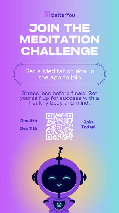 Join the meditation challenge. Set a meditation goal in the app to join. Stress less before finals! Set yourself up for success with a health body and mind. December 4 to December 11, 2023. Join today.