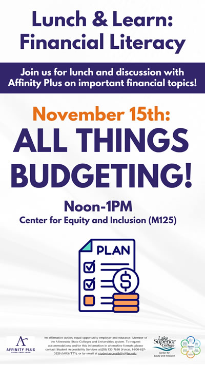 Lunch and learn financial literacy. Join us for lunch and discussion with Affinity Plus on important financial topics. November 15, 2023 the topic is All Things Budgeting, from 12:00 p.m. to 1: 00 p.m. in the Center for Equity and Inclusion in room M 125
