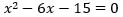 x squared minus 6 x minus 15 equals 0