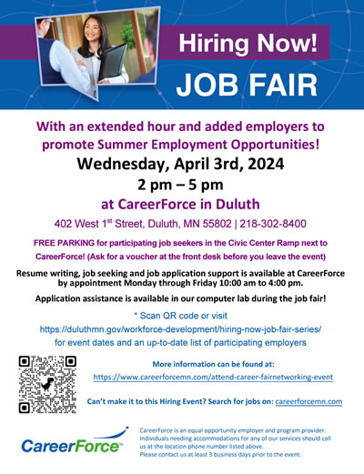 Job Fair. With an extended hour and added employers to promote summer employment opportunities. Wednesday, April 3, 2024 at 2 to 5 p.m. at CareerForce in Duluth.